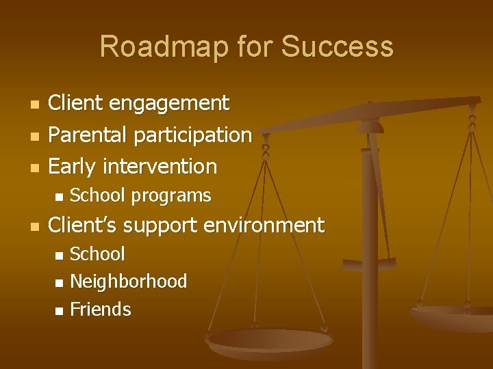 Roadmap for Success n n n Client engagement Parental participation Early intervention n n