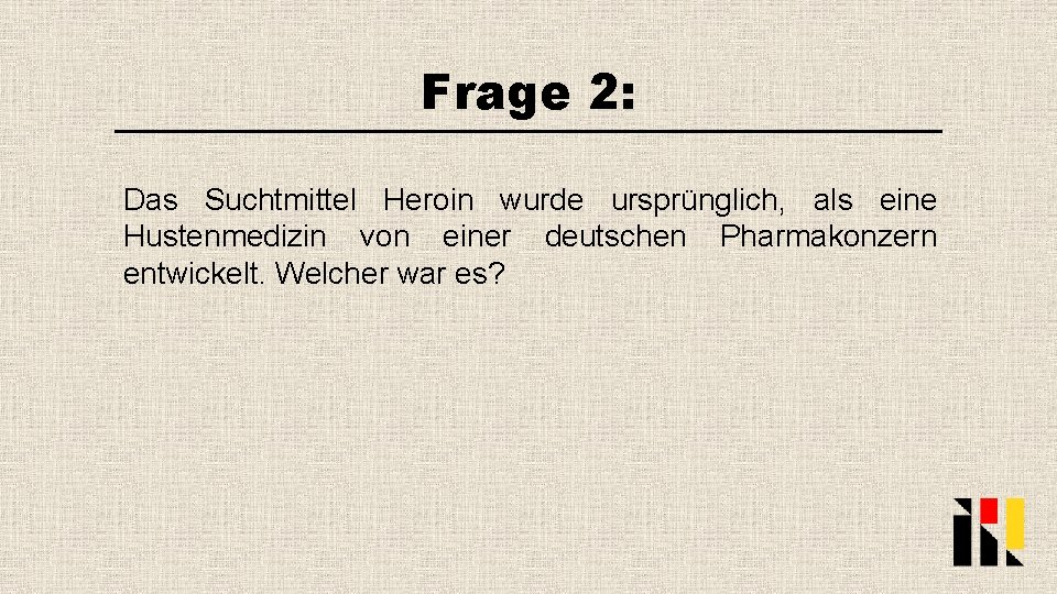 Frage 2: Das Suchtmittel Heroin wurde ursprünglich, als eine Hustenmedizin von einer deutschen Pharmakonzern