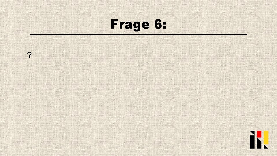 Frage 6: ? 