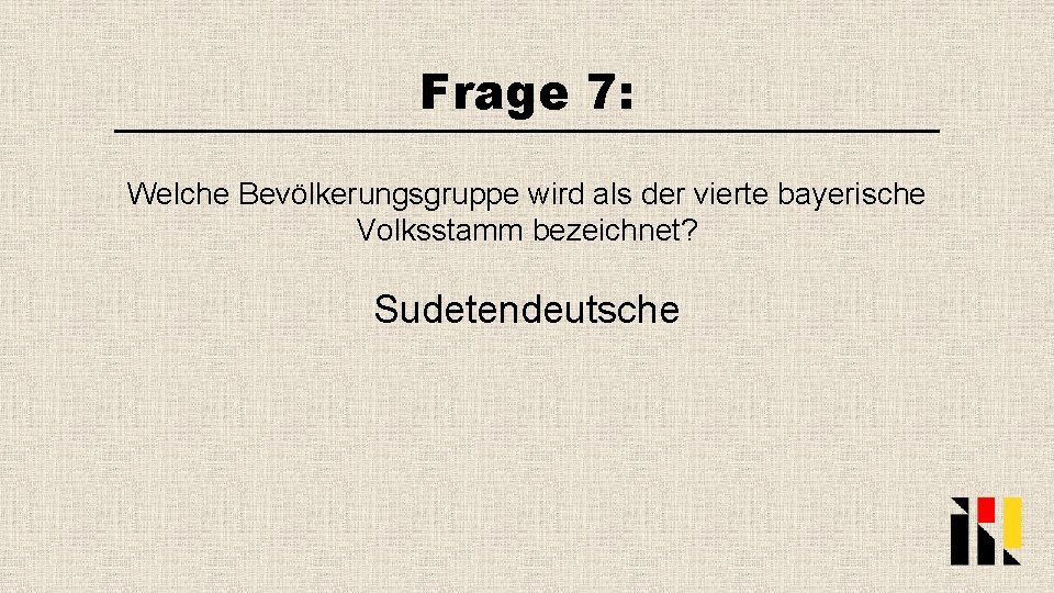 Frage 7: Welche Bevölkerungsgruppe wird als der vierte bayerische Volksstamm bezeichnet? Sudetendeutsche 