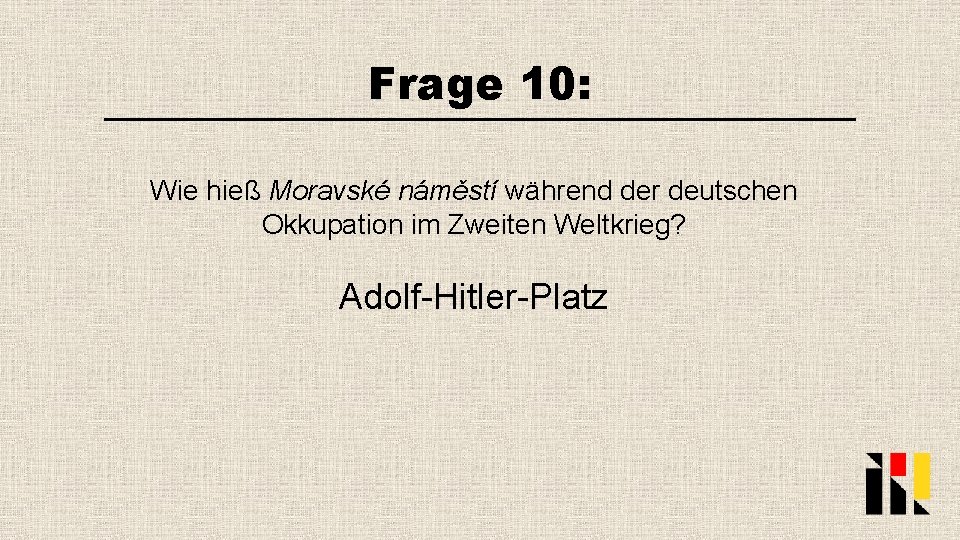 Frage 10: Wie hieß Moravské náměstí während der deutschen Okkupation im Zweiten Weltkrieg? Adolf-Hitler-Platz