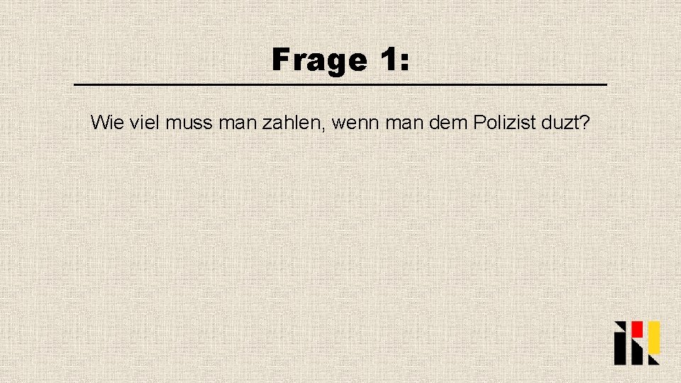 Frage 1: Wie viel muss man zahlen, wenn man dem Polizist duzt? 