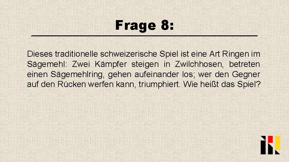 Frage 8: Dieses traditionelle schweizerische Spiel ist eine Art Ringen im Sägemehl: Zwei Kämpfer