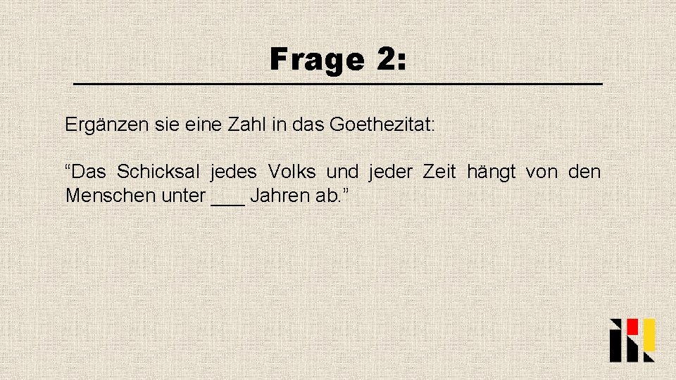 Frage 2: Ergänzen sie eine Zahl in das Goethezitat: “Das Schicksal jedes Volks und