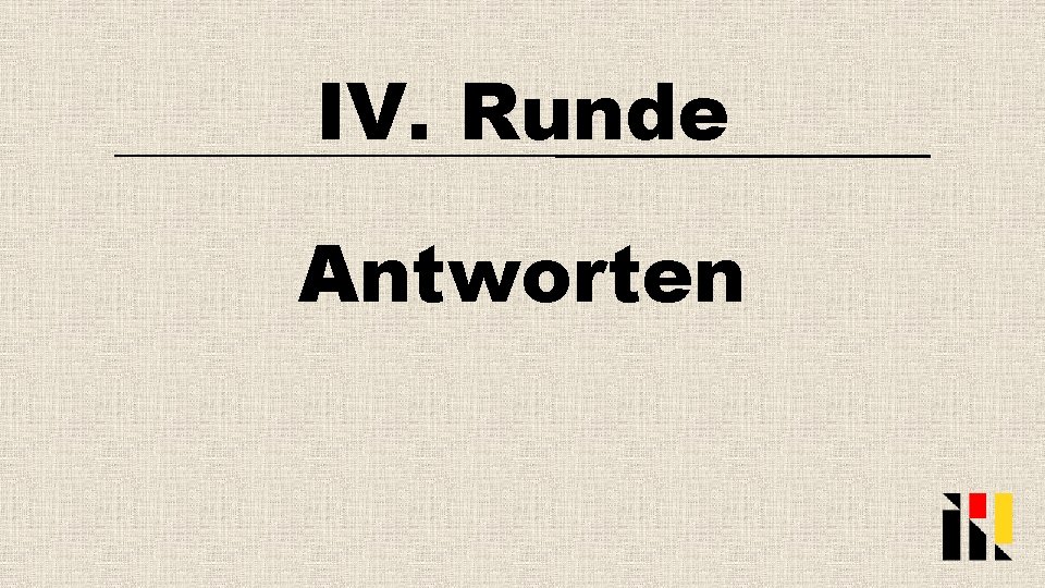 IV. Runde Antworten 