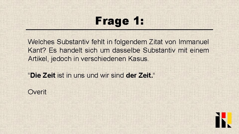 Frage 1: Welches Substantiv fehlt in folgendem Zitat von Immanuel Kant? Es handelt sich