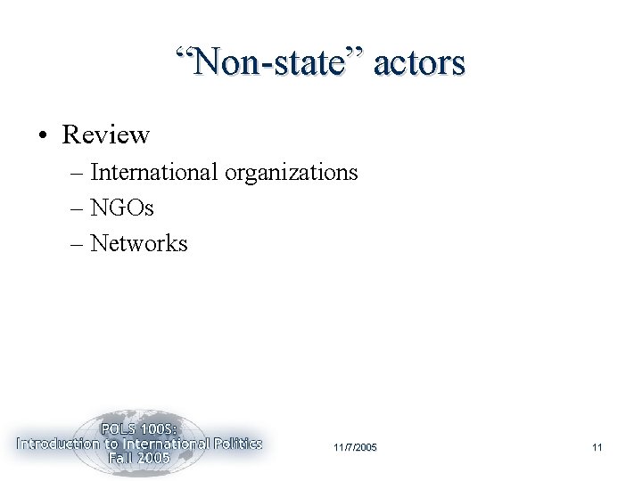 “Non-state” actors • Review – International organizations – NGOs – Networks 11/7/2005 11 