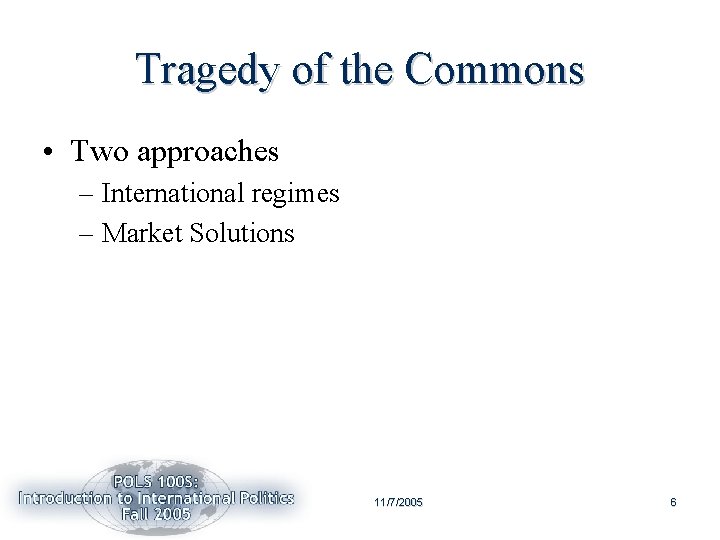 Tragedy of the Commons • Two approaches – International regimes – Market Solutions 11/7/2005