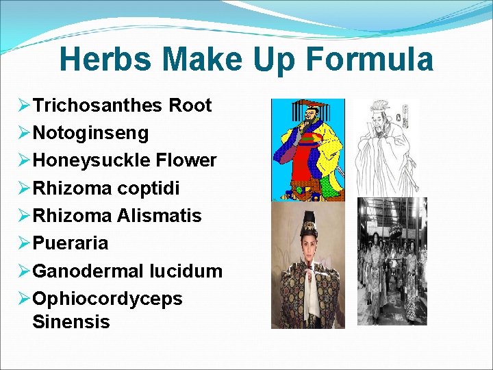 Herbs Make Up Formula ØTrichosanthes Root ØNotoginseng ØHoneysuckle Flower ØRhizoma coptidi ØRhizoma Alismatis ØPueraria