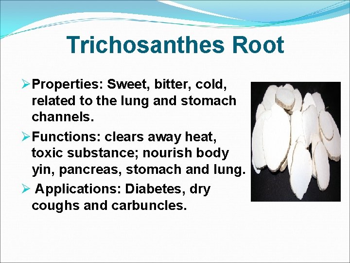 Trichosanthes Root ØProperties: Sweet, bitter, cold, related to the lung and stomach channels. ØFunctions: