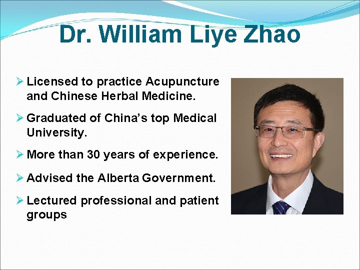 Dr. William Liye Zhao Ø Licensed to practice Acupuncture and Chinese Herbal Medicine. Ø