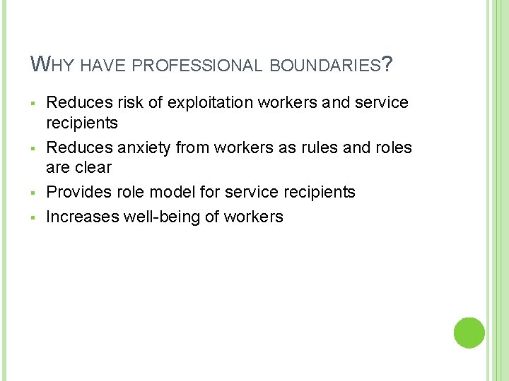 WHY HAVE PROFESSIONAL BOUNDARIES? § § Reduces risk of exploitation workers and service recipients