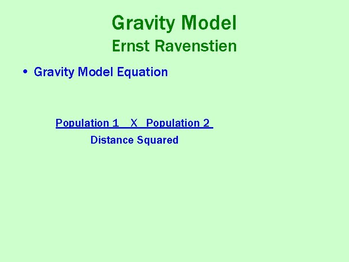 Gravity Model Ernst Ravenstien • Gravity Model Equation Population 1 X Population 2 Distance