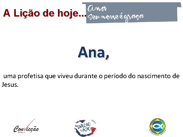 A Lição de hoje. . . Ana, uma profetisa que viveu durante o período