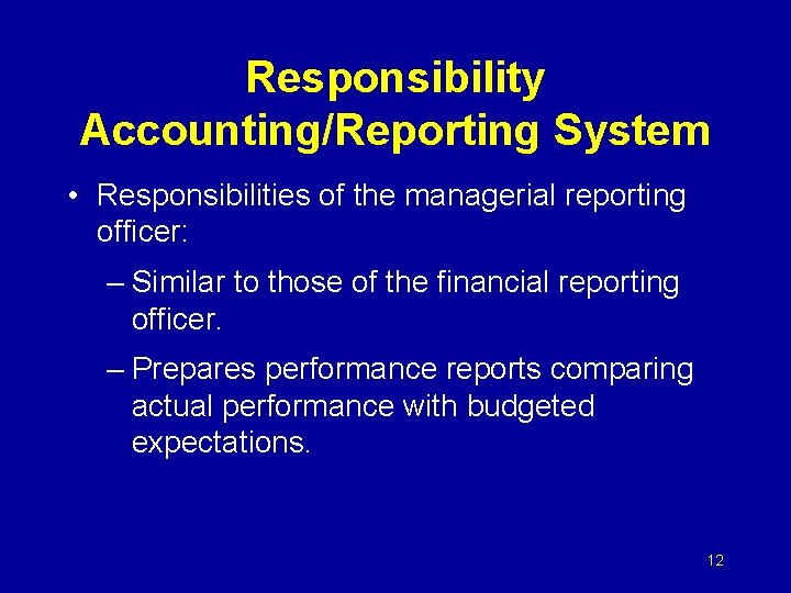 Responsibility Accounting/Reporting System • Responsibilities of the managerial reporting officer: – Similar to those