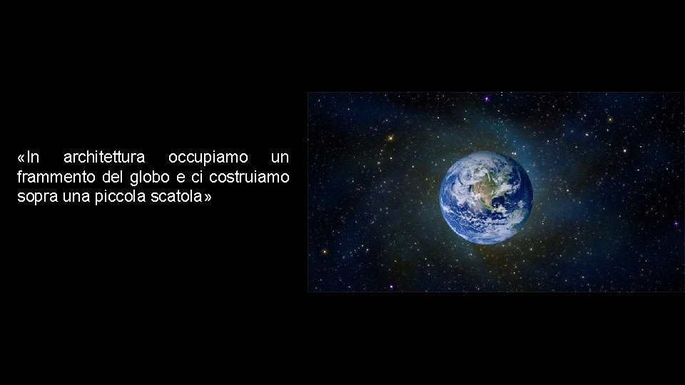  «In architettura occupiamo un frammento del globo e ci costruiamo sopra una piccola