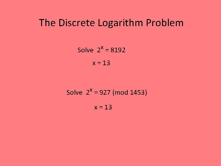 The Discrete Logarithm Problem Solve 2 x = 8192 x = 13 Solve 2