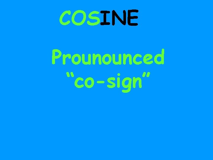 COSINE Prounounced “co-sign” 