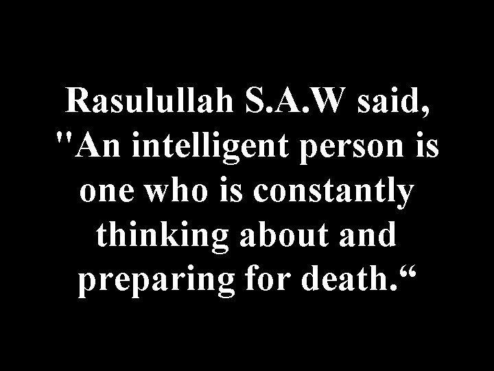 Rasulullah S. A. W said, "An intelligent person is one who is constantly thinking