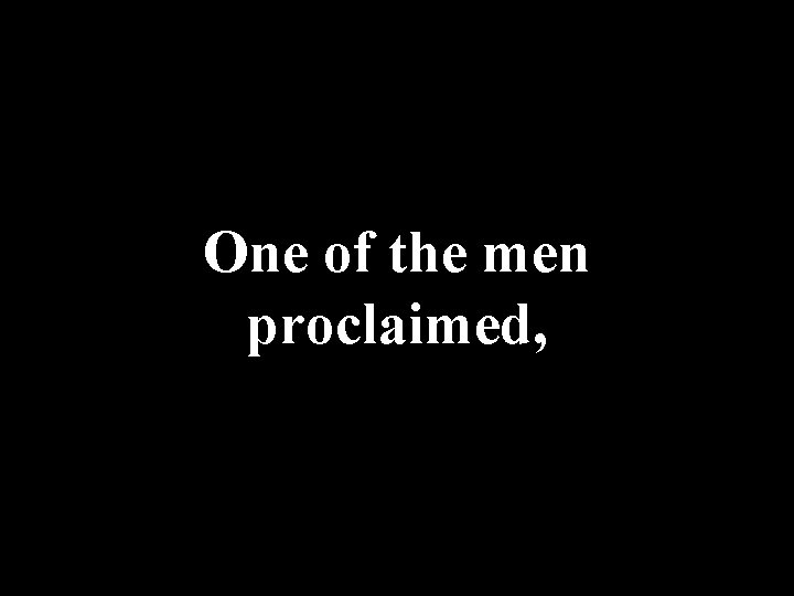 One of the men proclaimed, 