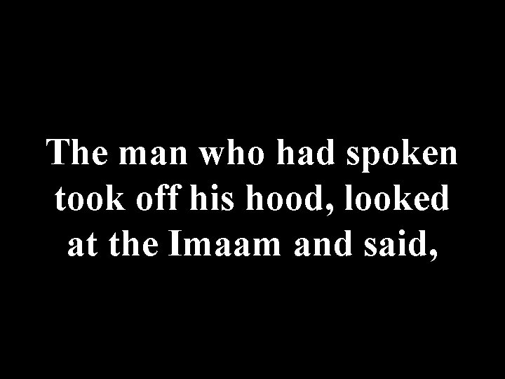 The man who had spoken took off his hood, looked at the Imaam and