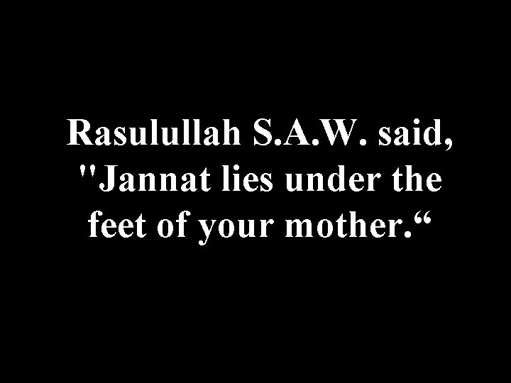 Rasulullah S. A. W. said, "Jannat lies under the feet of your mother. “