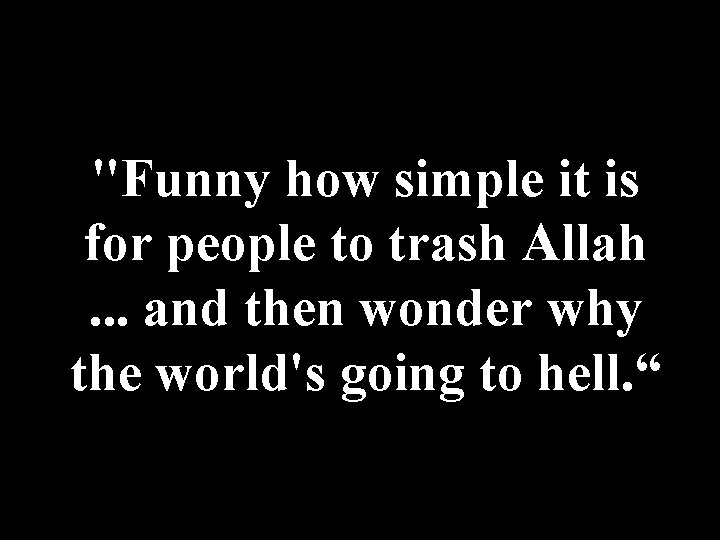 "Funny how simple it is for people to trash Allah. . . and then