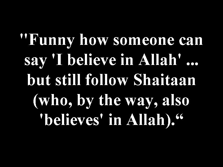 "Funny how someone can say 'I believe in Allah'. . . but still follow