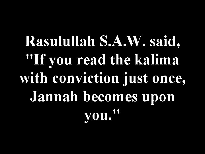 Rasulullah S. A. W. said, "If you read the kalima with conviction just once,