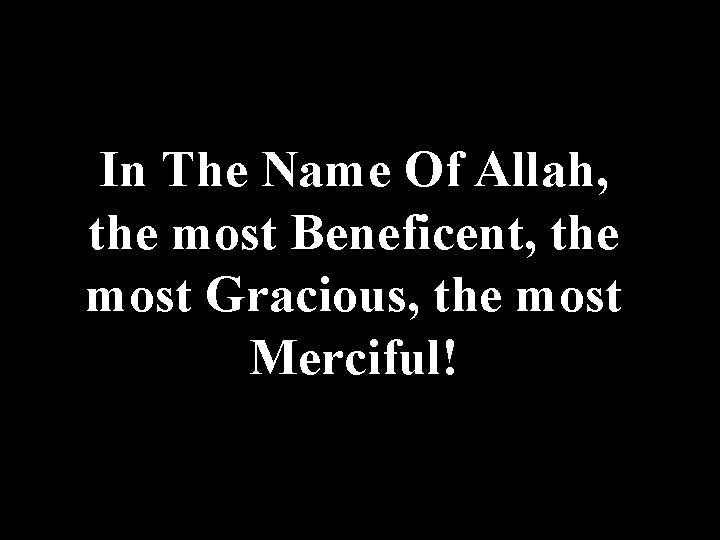 In The Name Of Allah, the most Beneficent, the most Gracious, the most Merciful!