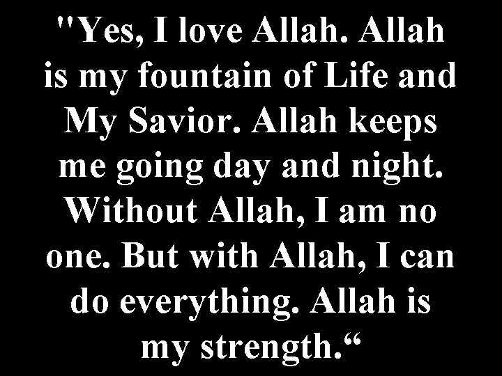 "Yes, I love Allah is my fountain of Life and My Savior. Allah keeps