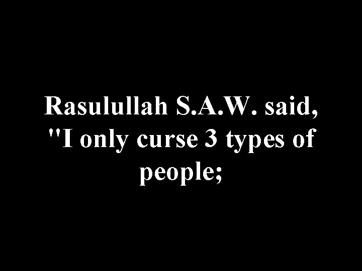 Rasulullah S. A. W. said, "I only curse 3 types of people; 