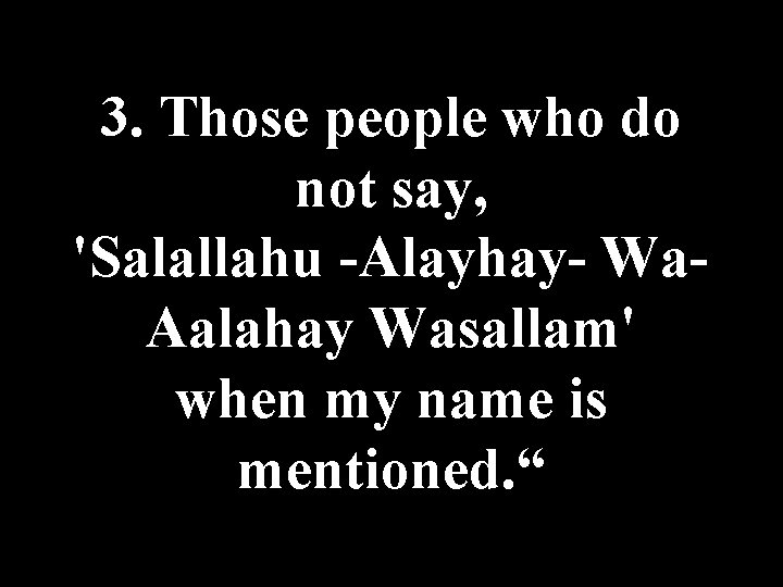 3. Those people who do not say, 'Salallahu -Alayhay- Wa. Aalahay Wasallam' when my