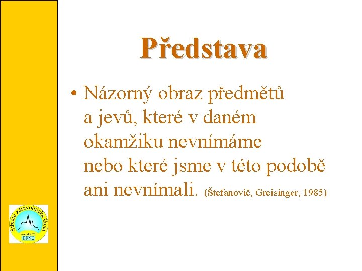 Představa • Názorný obraz předmětů a jevů, které v daném okamžiku nevnímáme nebo které