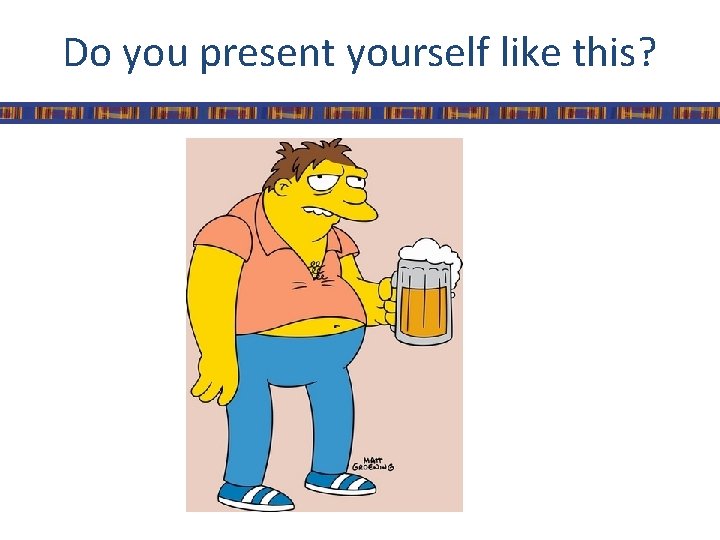 Do you present yourself like this? 