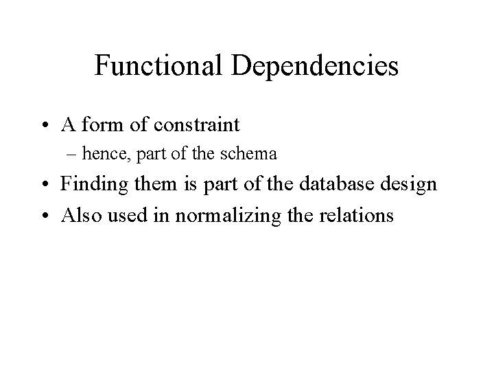 Functional Dependencies • A form of constraint – hence, part of the schema •