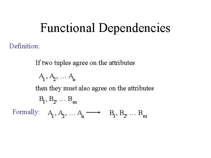 Functional Dependencies Definition: If two tuples agree on the attributes A 1 , A