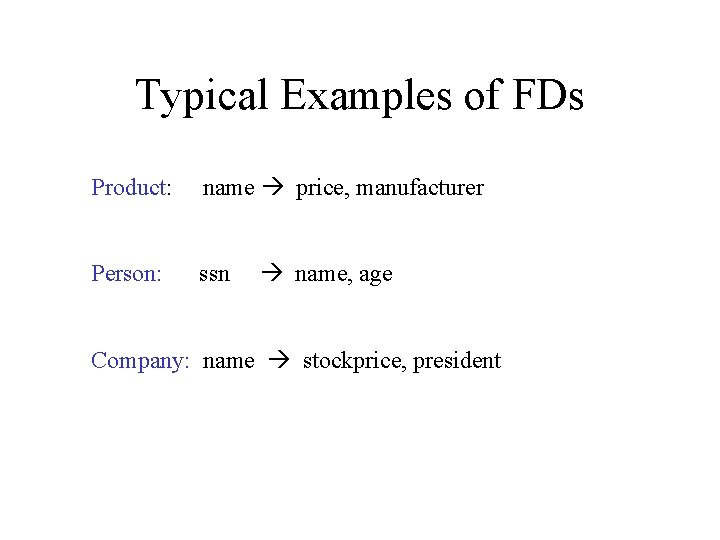 Typical Examples of FDs Product: name price, manufacturer Person: ssn name, age Company: name