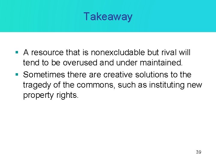 Takeaway § A resource that is nonexcludable but rival will tend to be overused