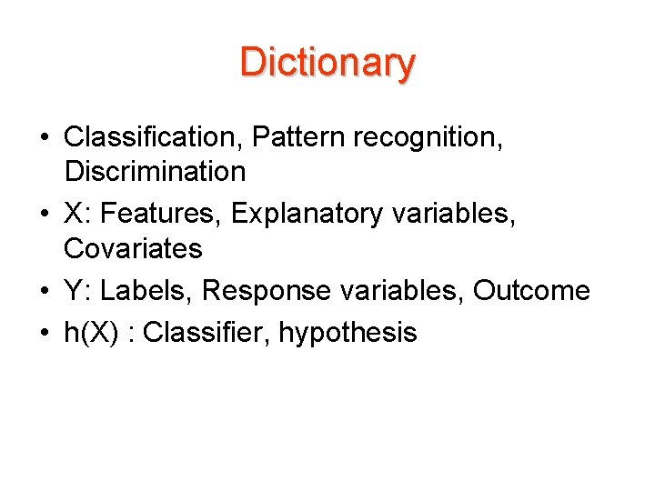 Dictionary • Classification, Pattern recognition, Discrimination • X: Features, Explanatory variables, Covariates • Y:
