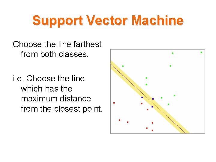 Support Vector Machine Choose the line farthest from both classes. i. e. Choose the