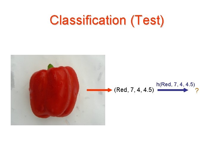 Classification (Test) (Red, 7, 4, 4. 5) h(Red, 7, 4, 4. 5) ? 
