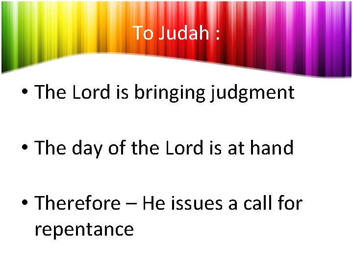 To Judah : • The Lord is bringing judgment • The day of the