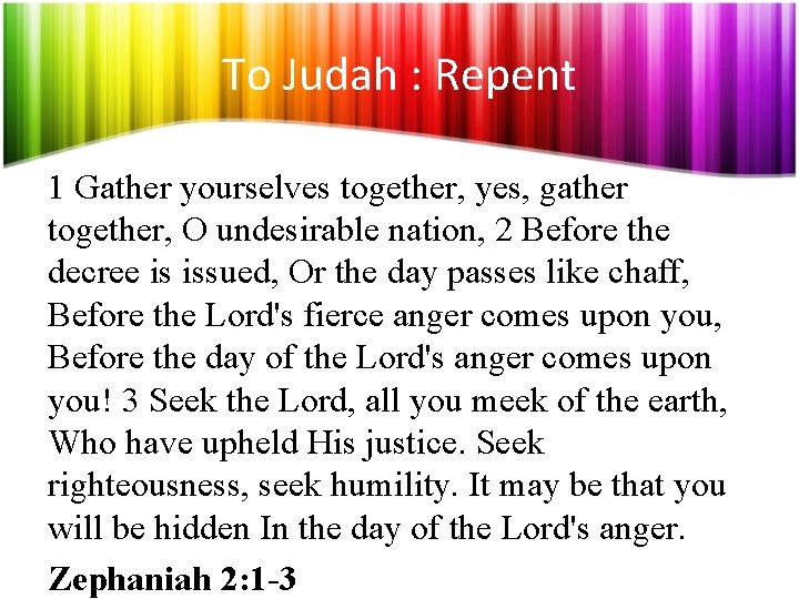 To Judah : Repent 1 Gather yourselves together, yes, gather together, O undesirable nation,
