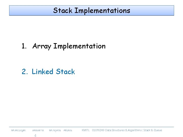 Stack Implementations 1. Array Implementation 2. Linked Stack รศ. ดร. บญธร เครอตราช 4 รศ.
