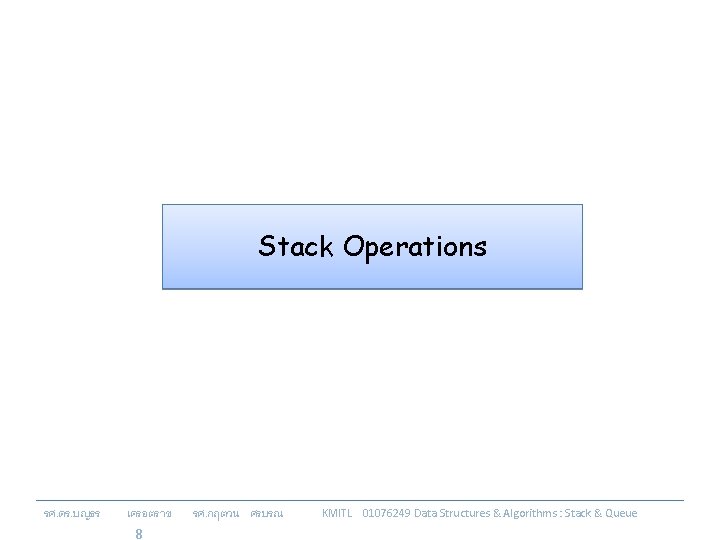 Stack Operations รศ. ดร. บญธร เครอตราช 8 รศ. กฤตวน ศรบรณ KMITL 01076249 Data Structures