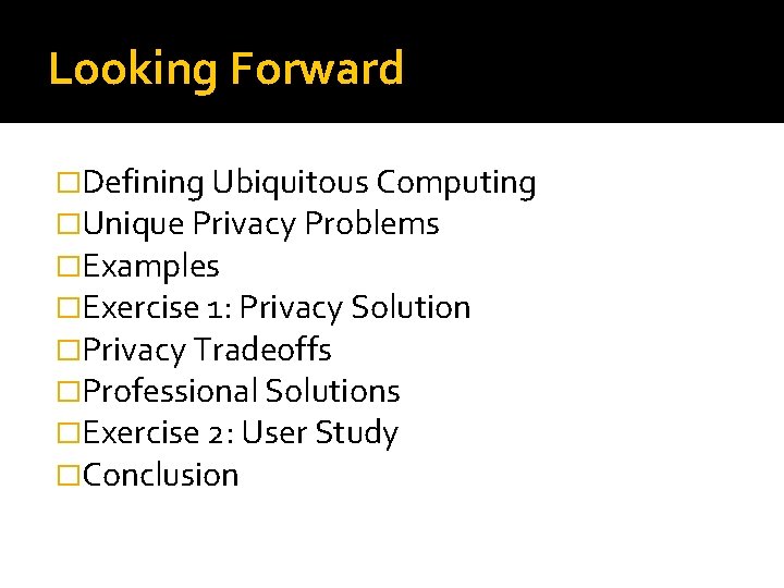 Looking Forward �Defining Ubiquitous Computing �Unique Privacy Problems �Examples �Exercise 1: Privacy Solution �Privacy