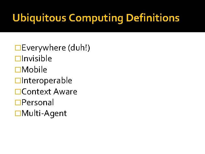 Ubiquitous Computing Definitions �Everywhere (duh!) �Invisible �Mobile �Interoperable �Context Aware �Personal �Multi-Agent 