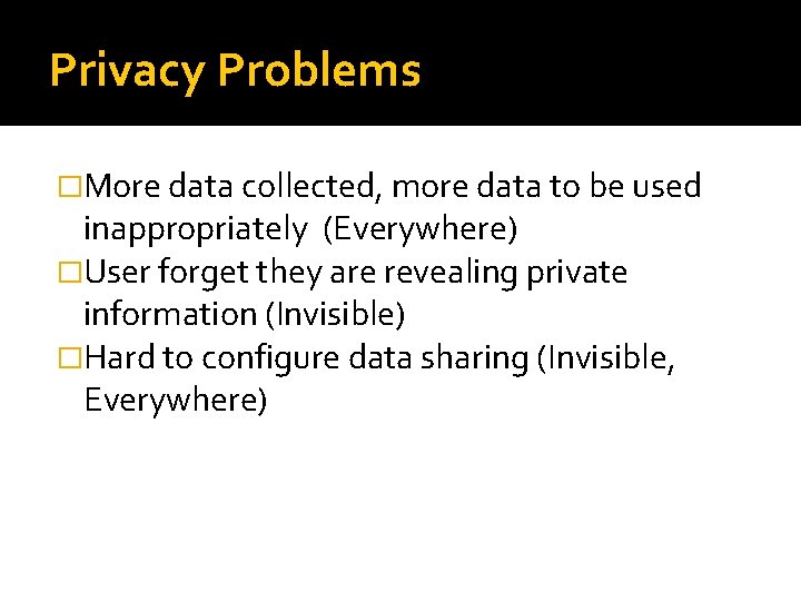 Privacy Problems �More data collected, more data to be used inappropriately (Everywhere) �User forget