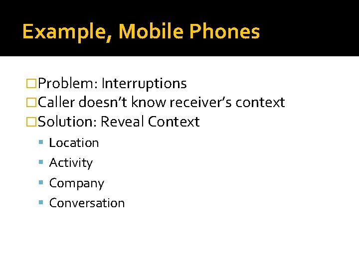 Example, Mobile Phones �Problem: Interruptions �Caller doesn’t know receiver’s context �Solution: Reveal Context Location